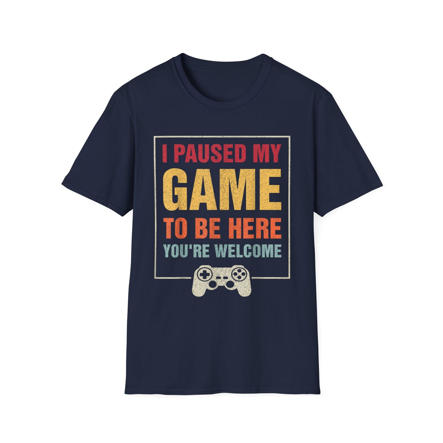 I Paused My Game To Be Here – You're Welcome Gamer T-Shirt