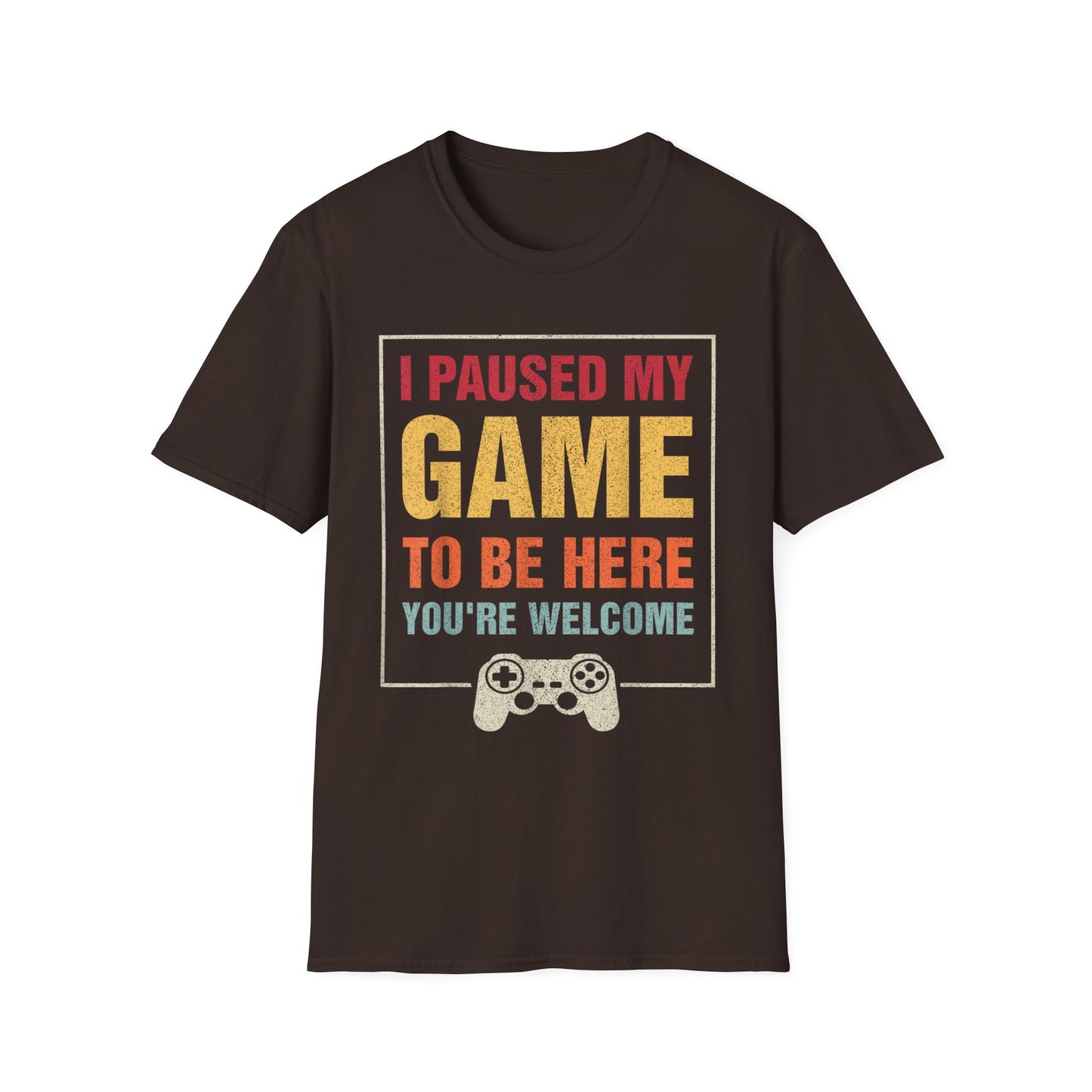 I Paused My Game To Be Here – You're Welcome Gamer T-Shirt