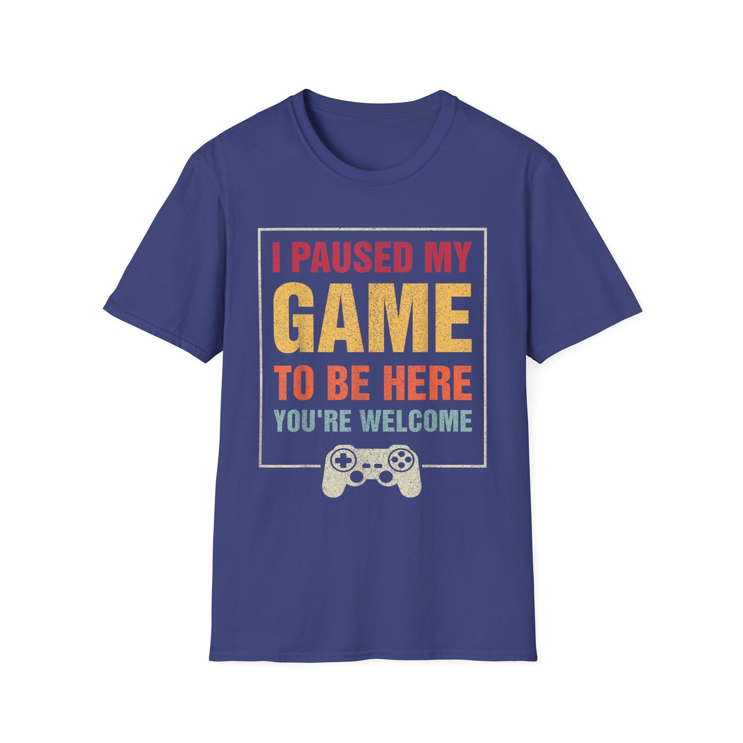 I Paused My Game To Be Here – You're Welcome Gamer T-Shirt