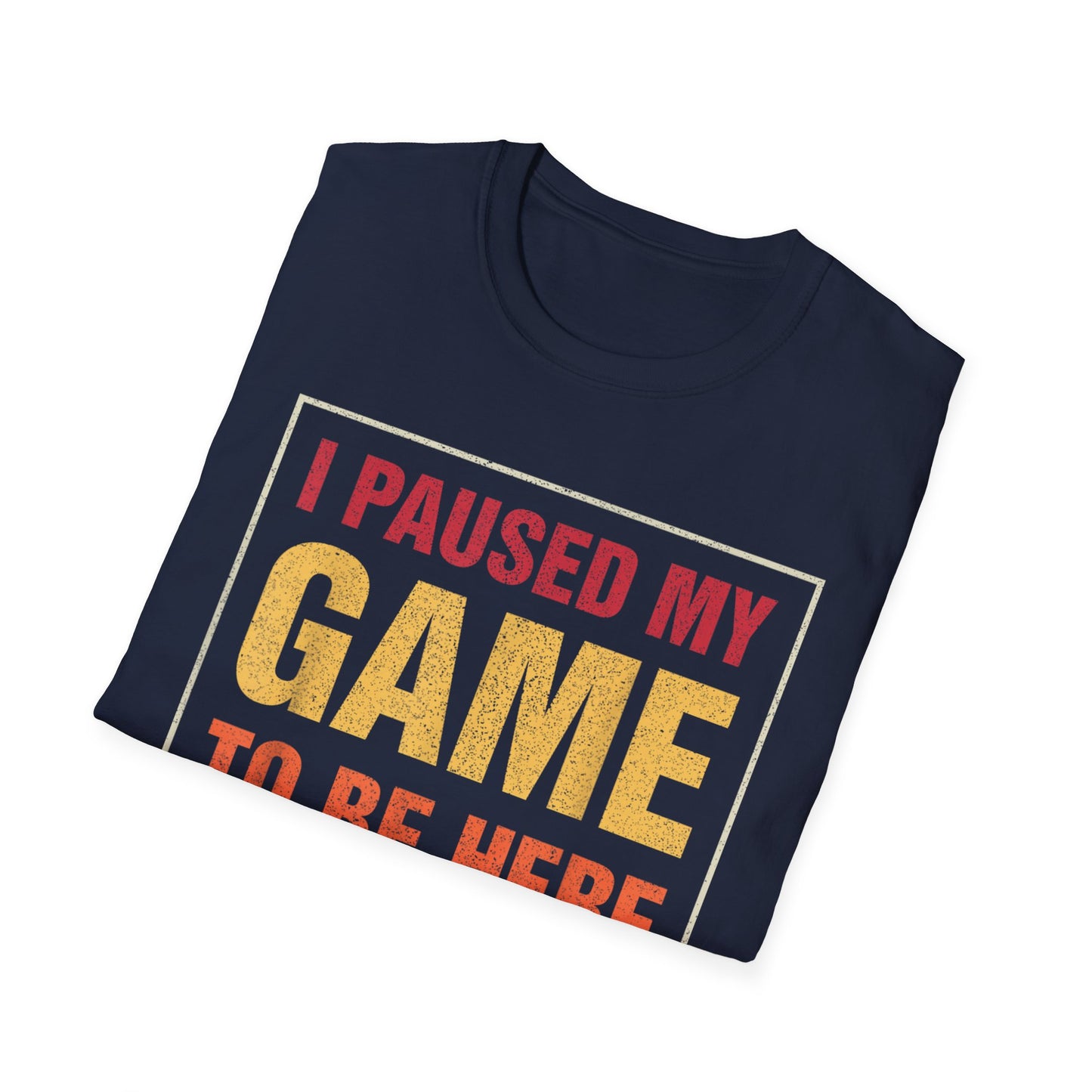 I Paused My Game To Be Here – You're Welcome Gamer T-Shirt