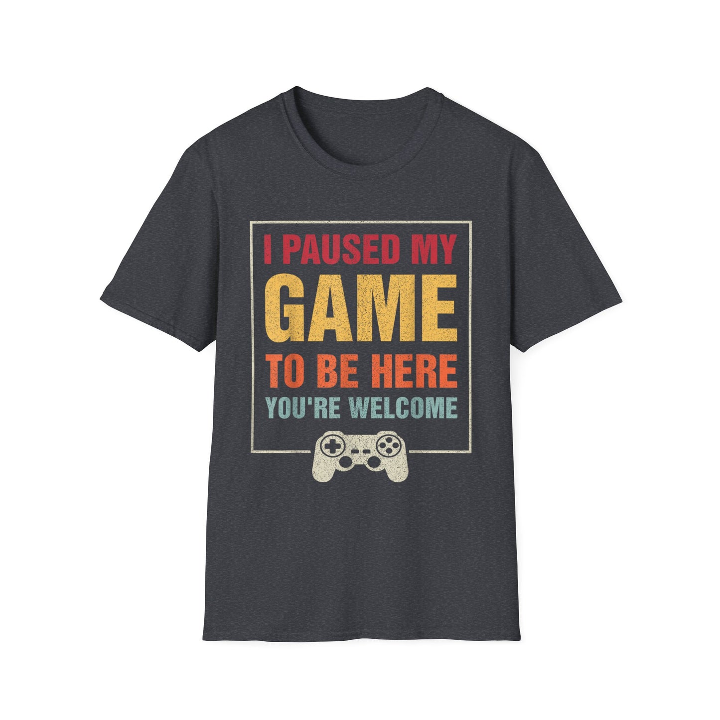 I Paused My Game To Be Here – You're Welcome Gamer T-Shirt