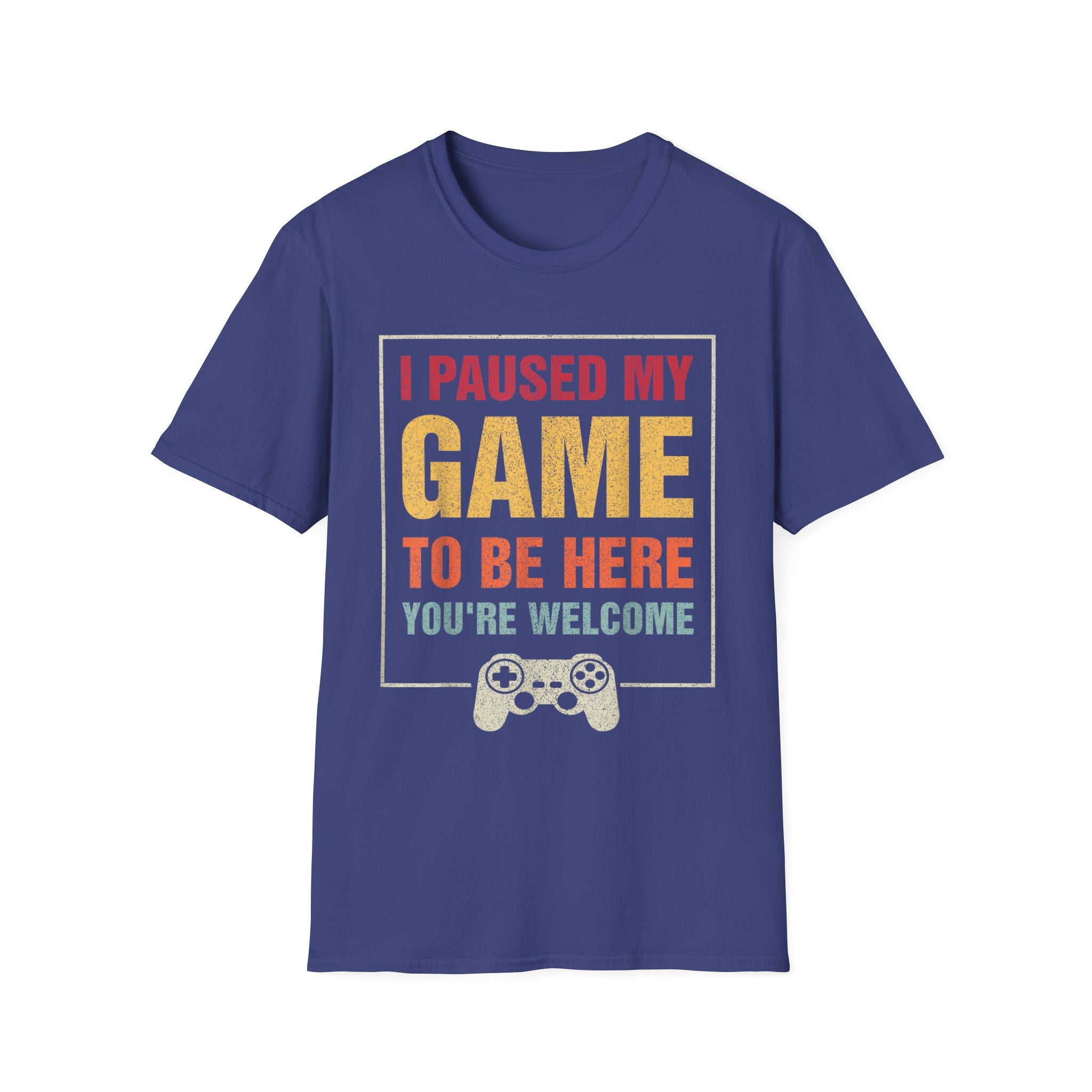 I Paused My Game To Be Here – You're Welcome Gamer T-Shirt
