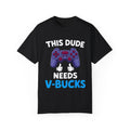This Dude Needs V-Bucks Gamer T-Shirt
