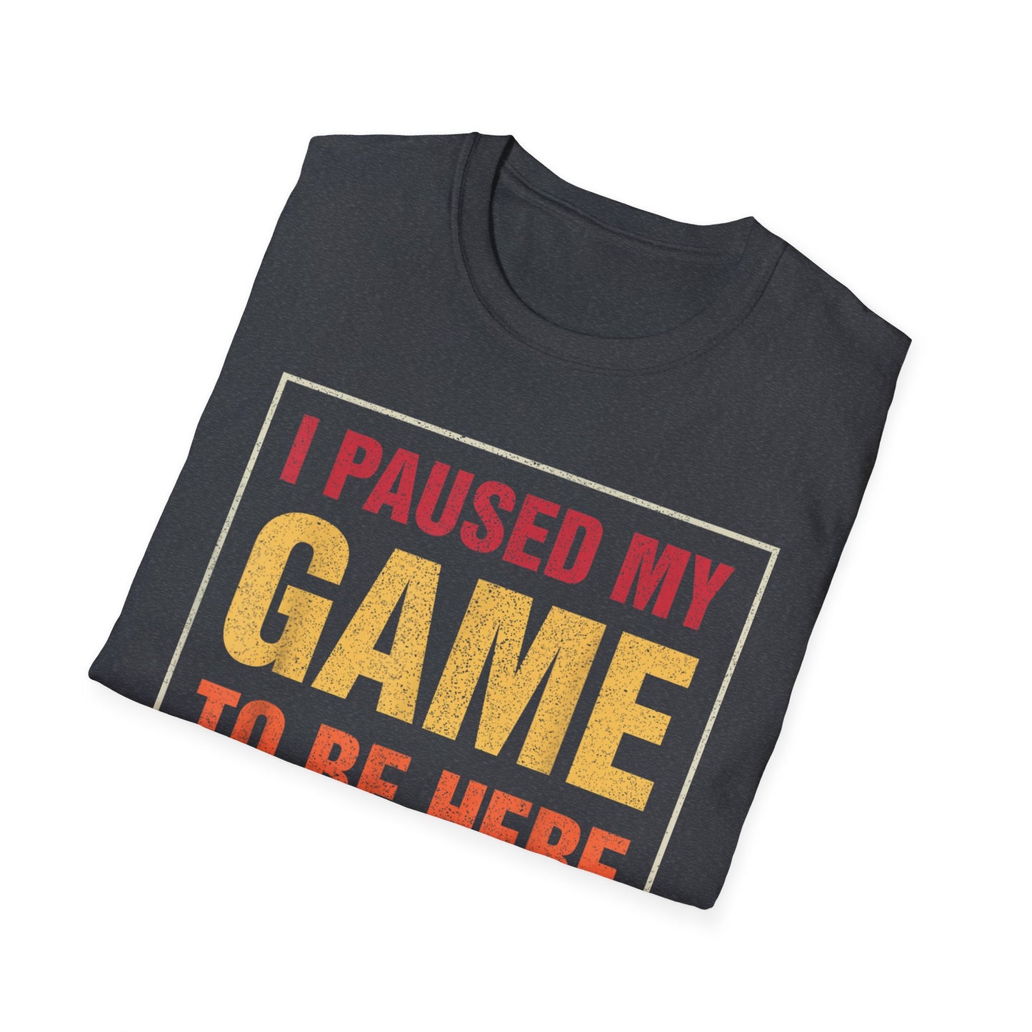 I Paused My Game To Be Here – You're Welcome Gamer T-Shirt
