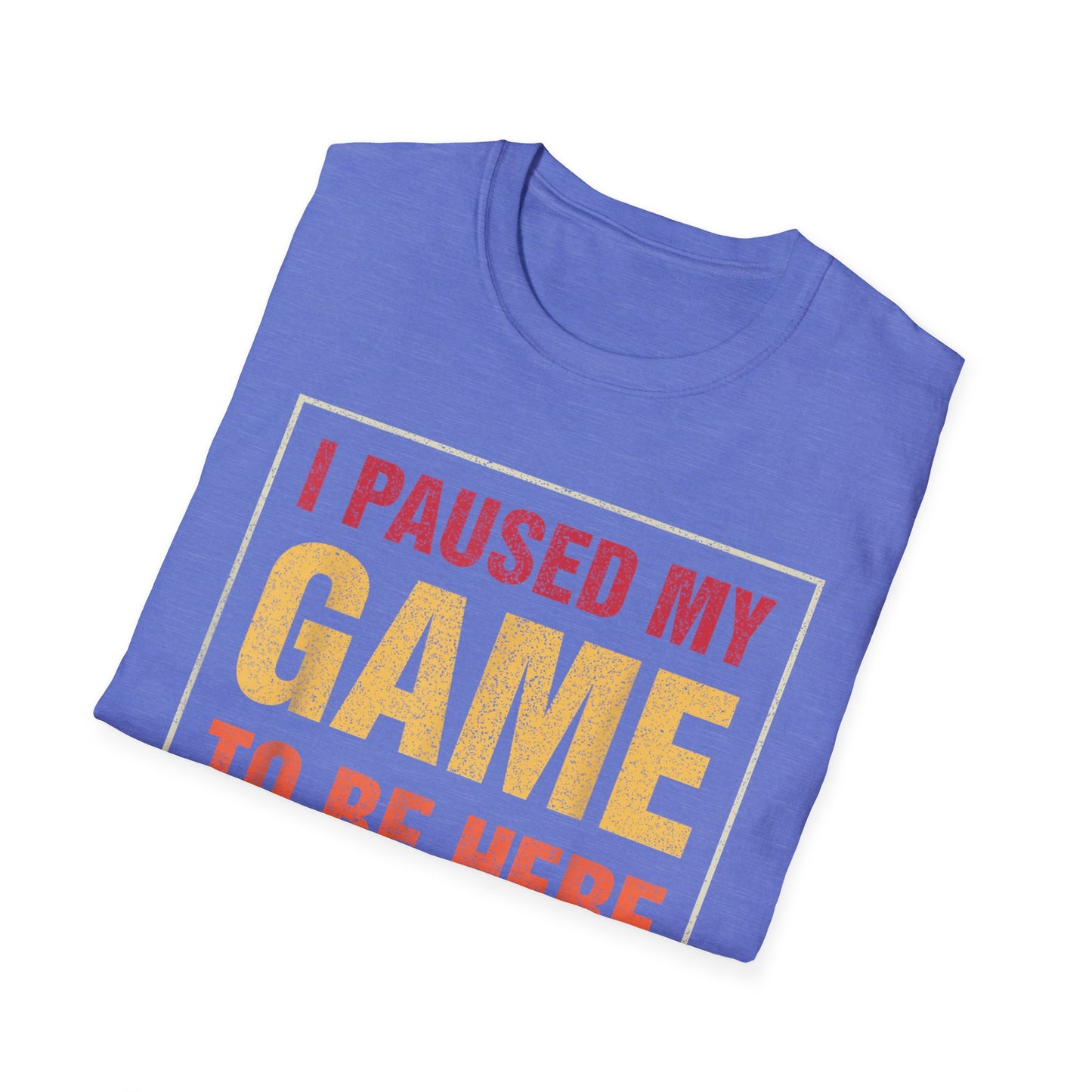I Paused My Game To Be Here – You're Welcome Gamer T-Shirt