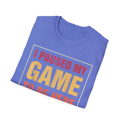 I Paused My Game To Be Here – You're Welcome Gamer T-Shirt