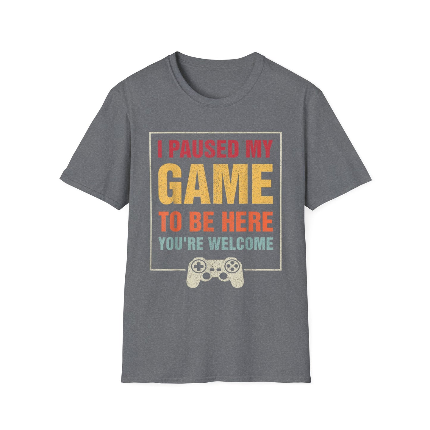 I Paused My Game To Be Here – You're Welcome Gamer T-Shirt