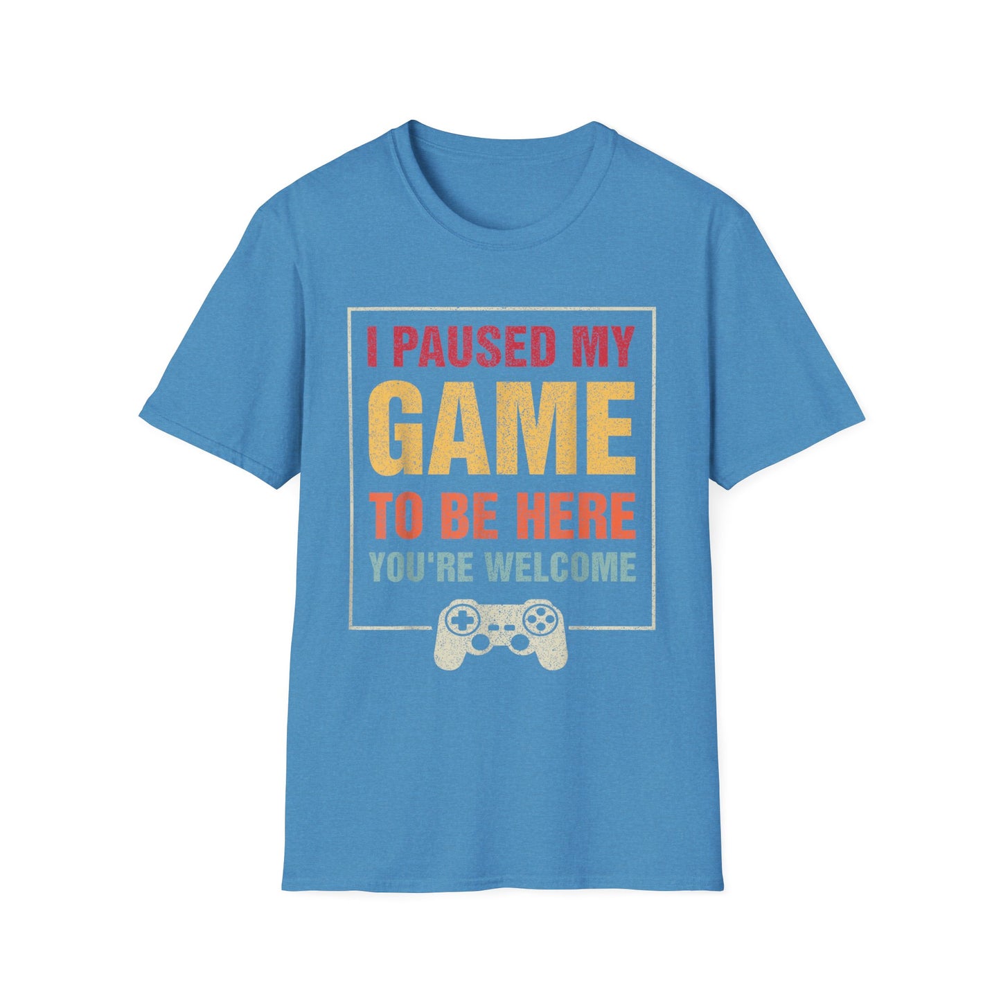I Paused My Game To Be Here – You're Welcome Gamer T-Shirt